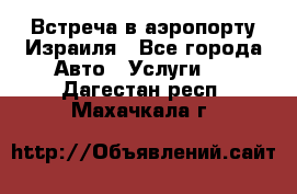 Встреча в аэропорту Израиля - Все города Авто » Услуги   . Дагестан респ.,Махачкала г.